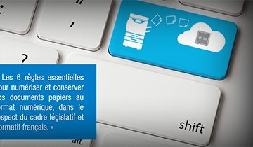 Les 6 règles essentielles pour numériser et conserver vos documents papiers au format numérique, dans le respect du cadre législatif et normatif français