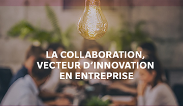 La collaboration, vecteur de l’innovation en entreprise