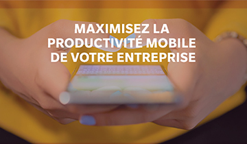 Maximisez la productivité mobile de votre entreprise
